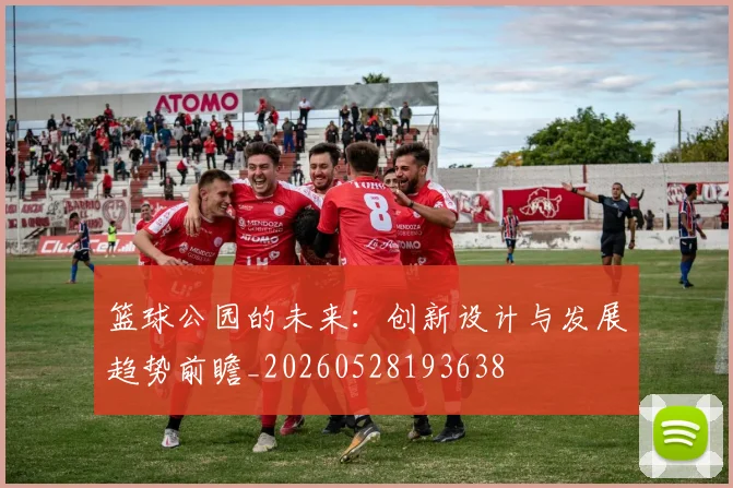 篮球公园的未来:创新设计与发展趋势前瞻_20260528193638