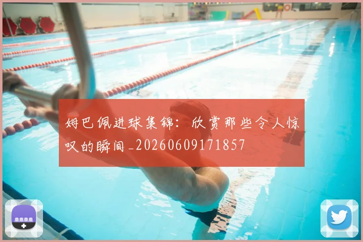 姆巴佩进球集锦:欣赏那些令人惊叹的瞬间_20260609171857