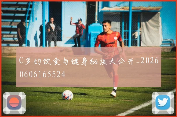 C罗的饮食与健身秘诀大公开_20260606165524