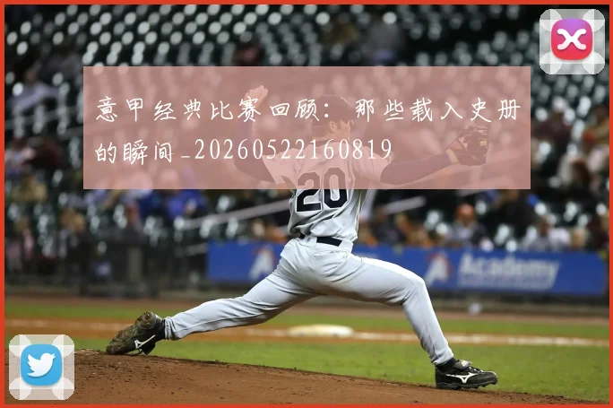 意甲经典比赛回顾：那些载入史册的瞬间_20260522160819