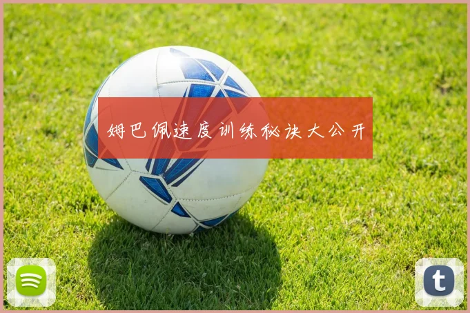 姆巴佩速度训练秘诀大公开