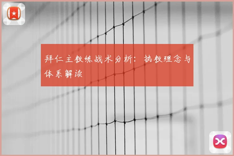 拜仁主教练战术分析:执教理念与体系解读