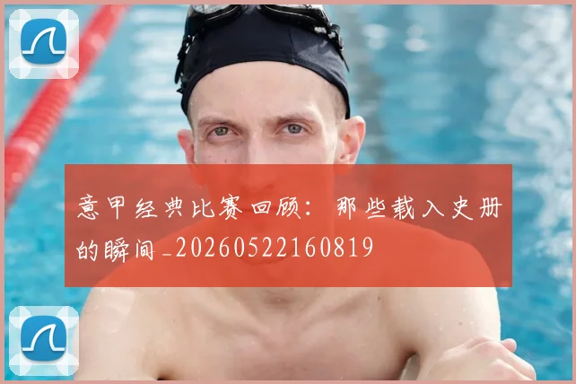 意甲经典比赛回顾:那些载入史册的瞬间_20260522160819