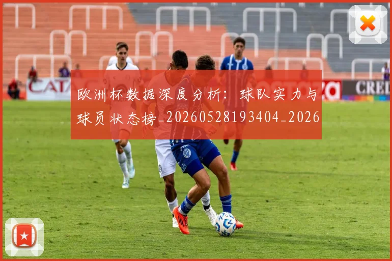 欧洲杯数据深度分析:球队实力与球员状态榜_20260528193404_20260610170021