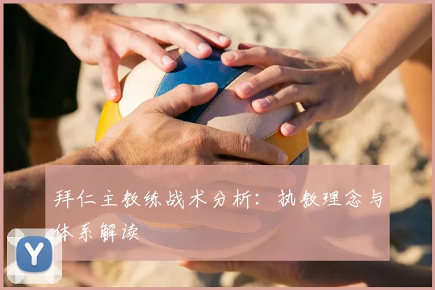拜仁主教练战术分析:执教理念与体系解读